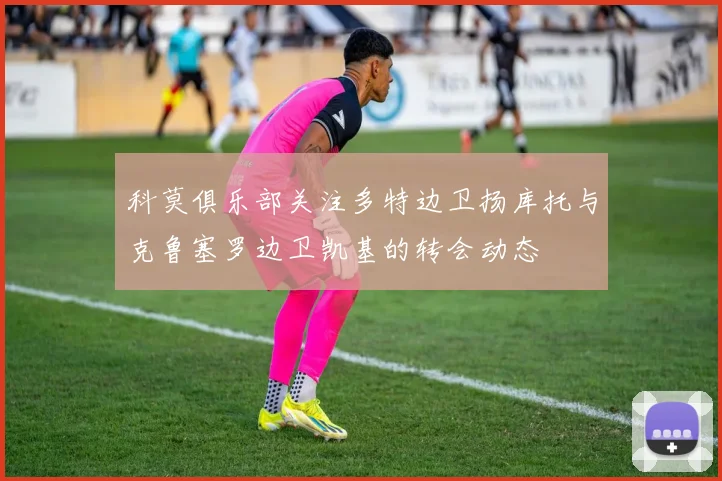 科莫俱乐部关注多特边卫扬库托与克鲁塞罗边卫凯基的转会动态
