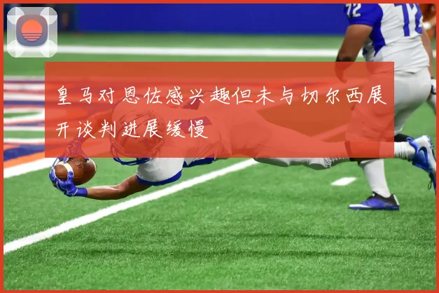 皇马对恩佐感兴趣但未与切尔西展开谈判进展缓慢
