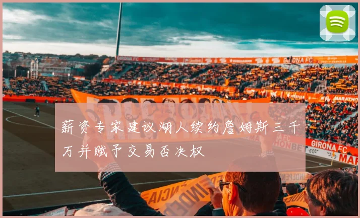 薪资专家建议湖人续约詹姆斯三千万并赋予交易否决权