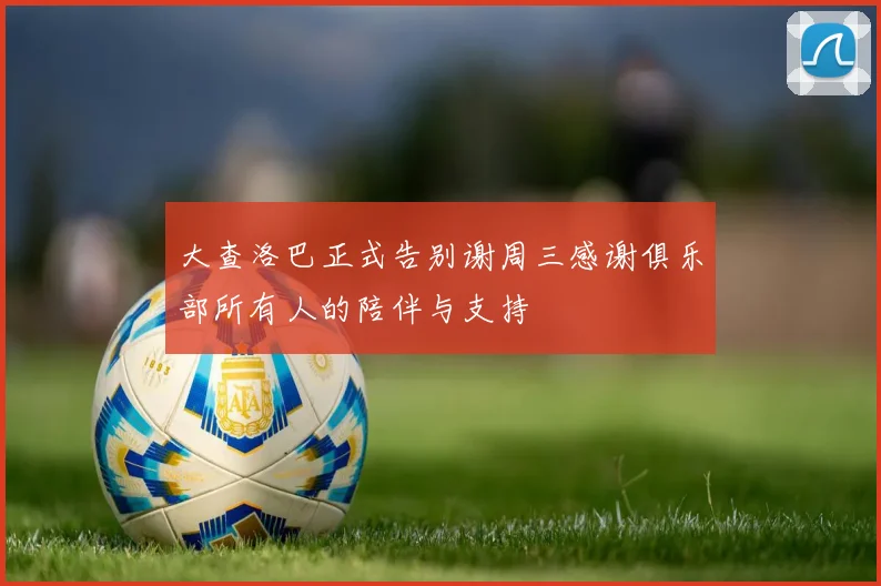 大查洛巴正式告别谢周三感谢俱乐部所有人的陪伴与支持