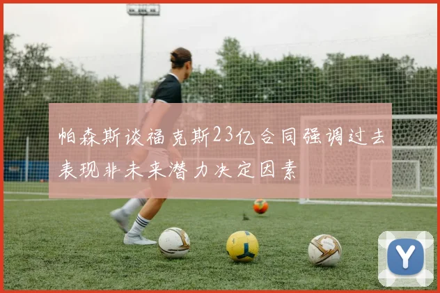 帕森斯谈福克斯23亿合同强调过去表现非未来潜力决定因素